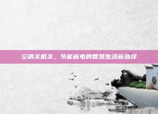 空调关机关,节能省电的智慧生活新选择