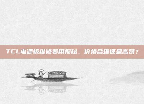 TCL电源板维修费用揭秘,价格合理还是高昂?