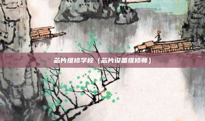 芯片维修学校（芯片设备维修师）