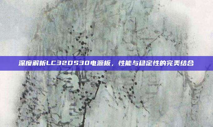 深度解析LC32DS30电源板,性能与稳定性的完美结合