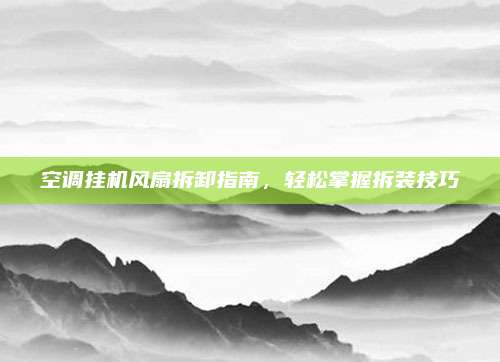 空调挂机风扇拆卸指南,轻松掌握拆装技巧