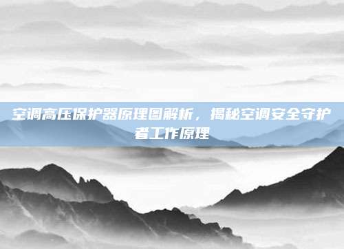 空调高压保护器原理图解析，揭秘空调安全守护者工作原理