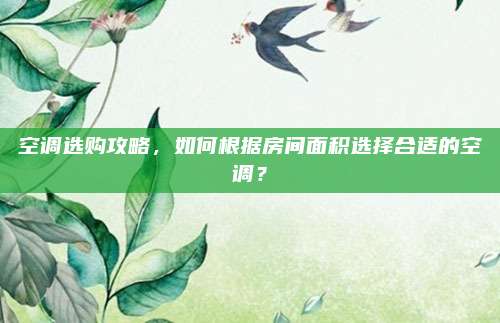 空调选购攻略,如何根据房间面积选择合适的空调?