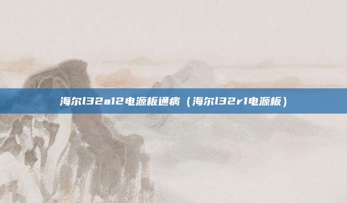 海尔l32a12电源板通病(海尔l32r1电源板)