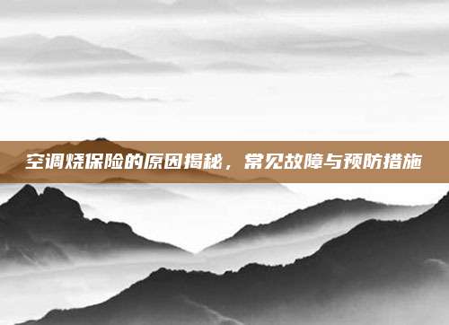 空调烧保险的原因揭秘,常见故障与预防措施