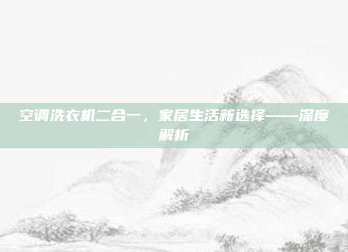 空调洗衣机二合一，家居生活新选择——深度解析