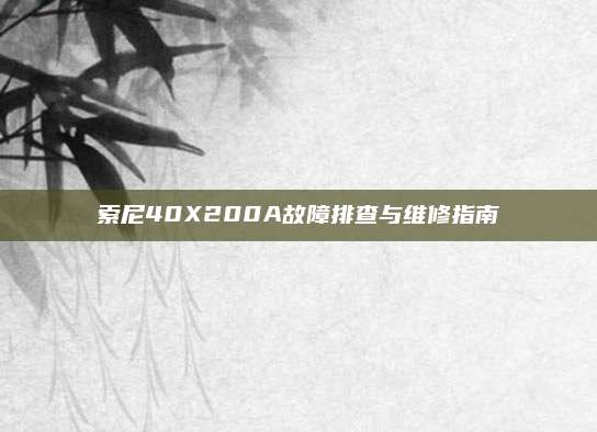 索尼40X200A故障排查与维修指南