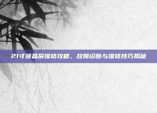 21寸液晶屏维修攻略，故障诊断与维修技巧揭秘