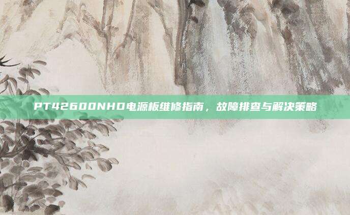 PT42600NHD电源板维修指南，故障排查与解决策略