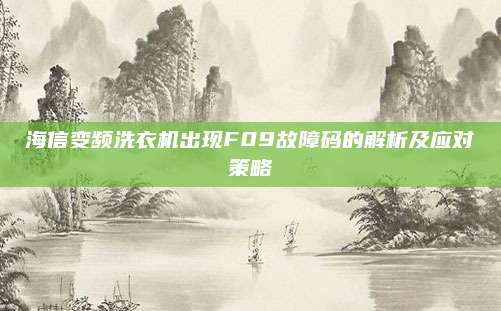 海信变频洗衣机出现F09故障码的解析及应对策略