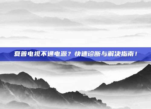 夏普电视不通电源？快速诊断与解决指南！