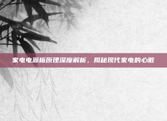 家电电源板原理深度解析，揭秘现代家电的心脏