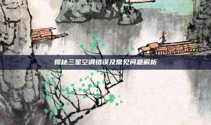 揭秘三星空调错误及常见问题解析