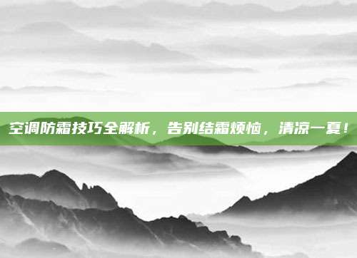 空调防霜技巧全解析，告别结霜烦恼，清凉一夏！