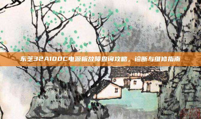 东芝32A100C电源板故障查询攻略,诊断与维修指南