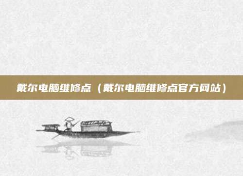 戴尔电脑维修点(戴尔电脑维修点官方网站)