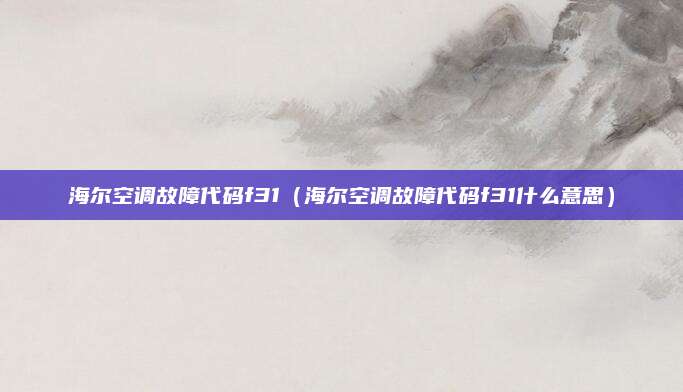 海尔空调故障代码f31(海尔空调故障代码f31什么意思)