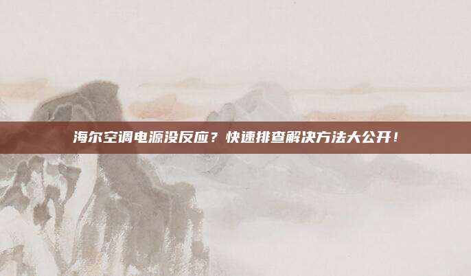 海尔空调电源没反应？快速排查解决方法大公开！