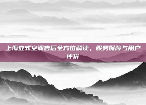 上海立式空调售后全方位解读，服务保障与用户评价