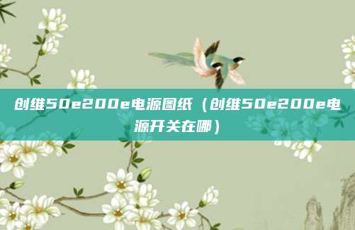 创维50e200e电源图纸(创维50e200e电源开关在哪)