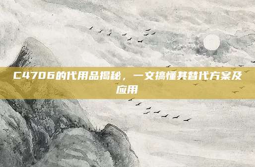 C4706的代用品揭秘，一文搞懂其替代方案及应用