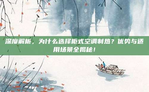 深度解析,为什么选择柜式空调制热?优势与适用场景全揭秘!