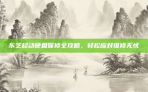 东芝移动硬盘保修全攻略,轻松应对维修无忧