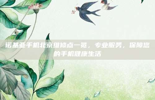 诺基亚手机北京维修点一览，专业服务，保障您的手机健康生活