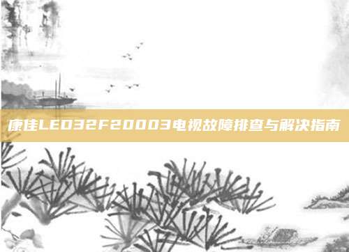 康佳LED32F20003电视故障排查与解决指南