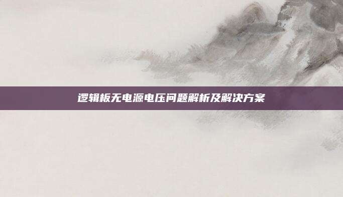 逻辑板无电源电压问题解析及解决方案