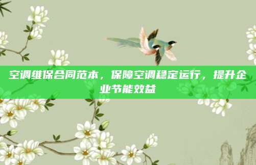 空调维保合同范本,保障空调稳定运行,提升企业节能效益