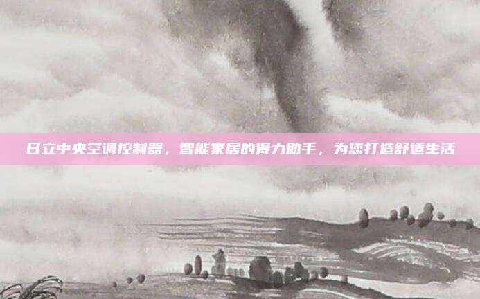 日立中央空调控制器,智能家居的得力助手,为您打造舒适生活