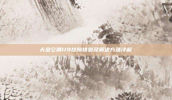 大金空调U9故障排查及解决方法详解