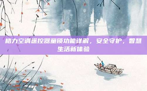 格力空调遥控器童锁功能详解,安全守护,智慧生活新体验