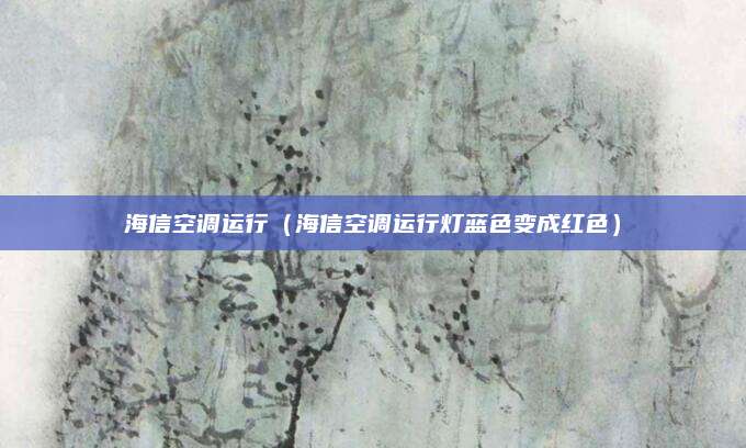 海信空调运行(海信空调运行灯蓝色变成红色)