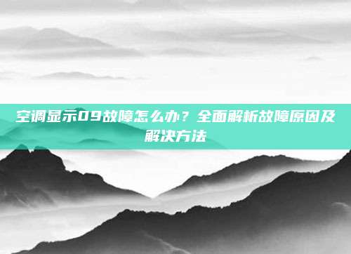 空调显示09故障怎么办？全面解析故障原因及解决方法