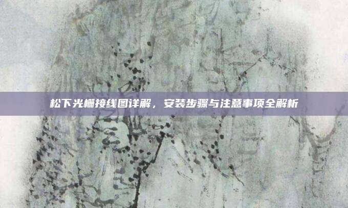 松下光栅接线图详解,安装步骤与注意事项全解析