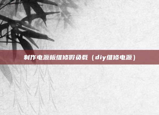 制作电源板维修假负载（diy维修电源）