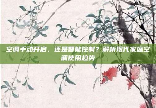 空调手动开启,还是智能控制?解析现代家庭空调使用趋势