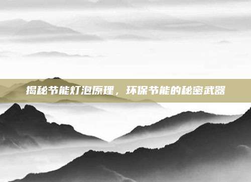 揭秘节能灯泡原理，环保节能的秘密武器