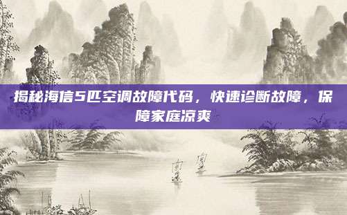 揭秘海信5匹空调故障代码,快速诊断故障,保障家庭凉爽