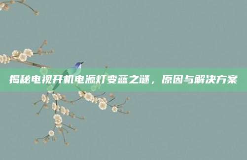 揭秘电视开机电源灯变蓝之谜，原因与解决方案
