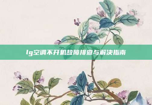 lg空调不开机故障排查与解决指南