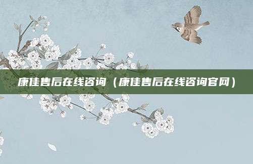 康佳售后在线咨询（康佳售后在线咨询官网）