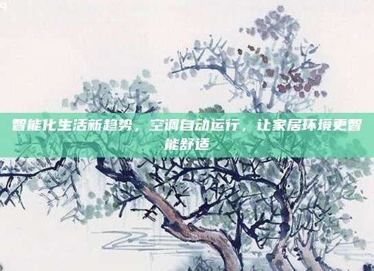 智能化生活新趋势,空调自动运行,让家居环境更智能舒适