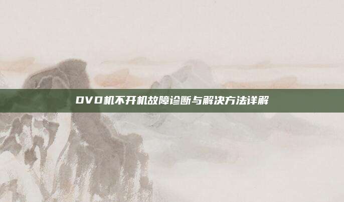 DVD机不开机故障诊断与解决方法详解