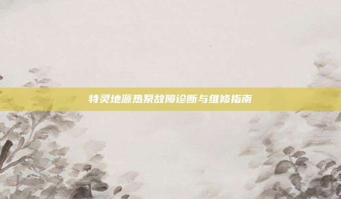 特灵地源热泵故障诊断与维修指南