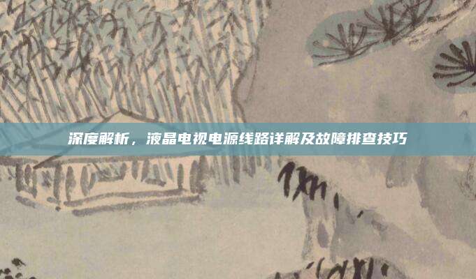 深度解析，液晶电视电源线路详解及故障排查技巧