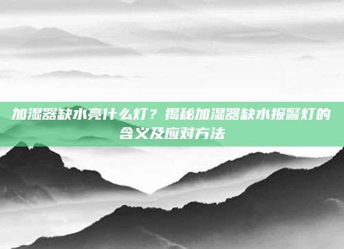 加湿器缺水亮什么灯?揭秘加湿器缺水报警灯的含义及应对方法