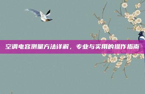空调电容测量方法详解，专业与实用的操作指南